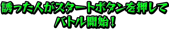 誘った人がスタートボタンを押してバトル開始！